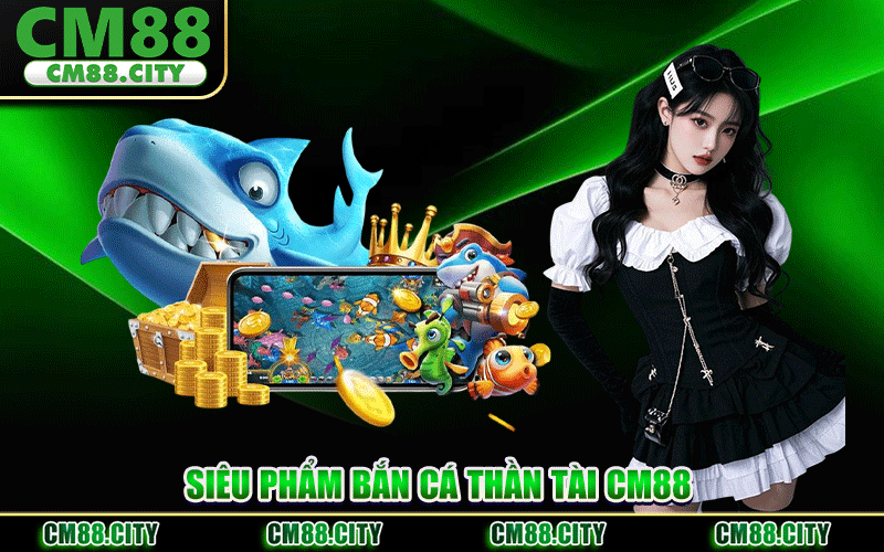 Bắn Cá Thần Tài CM88 – Siêu Phẩm Săn Hũ Đổi Thưởng Đỉnh Cao