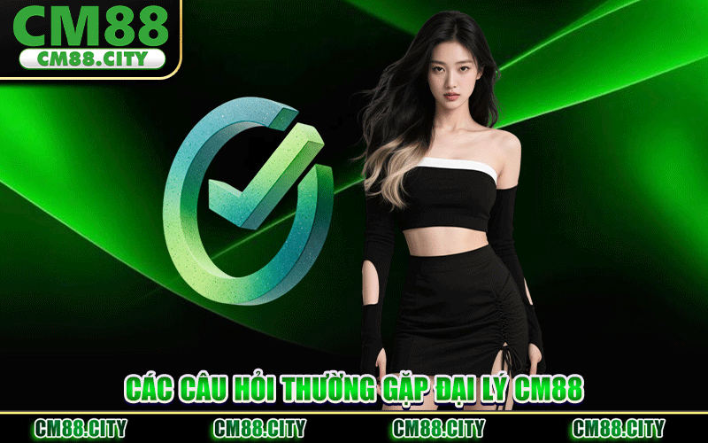 Các Câu Hỏi Thường Gặp Đại Lý CM88