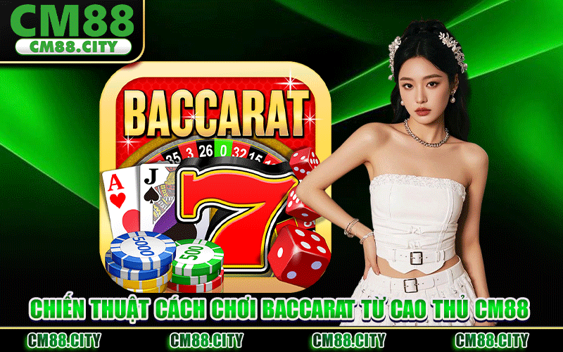 Chiến Thuật Cách Chơi Baccarat Từ Cao Thủ CM88