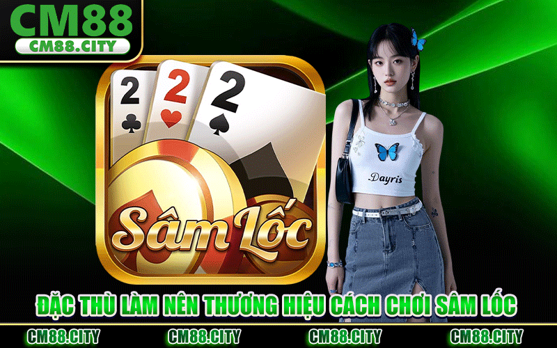 Đặc Thù Làm Nên Thương Hiệu Cách Chơi Sâm Lốc
