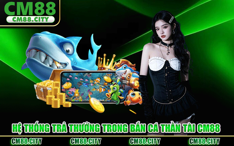 Hệ Thống Trả Thưởng Trong Bắn Cá Thần Tài CM88