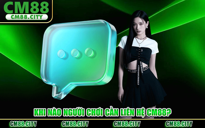 Khi Nào Người Chơi Cần Liên Hệ CM88?
