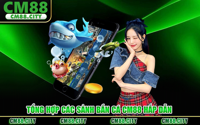 Tổng Hợp Các Sảnh Bắn Cá CM88 Hấp Dẫn
