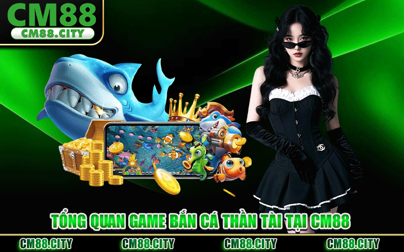 Tổng Quan Game Bắn Cá Thần Tài Tại CM88