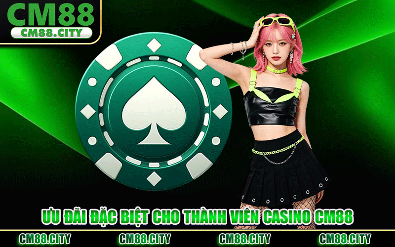 Ưu Đãi Đặc Biệt Cho Thành Viên Casino CM88
